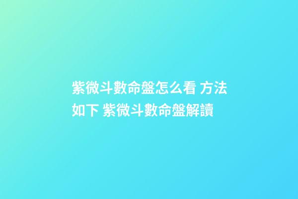 紫微斗數命盤怎么看 方法如下 紫微斗數命盤解讀-第1張-觀點-玄機派